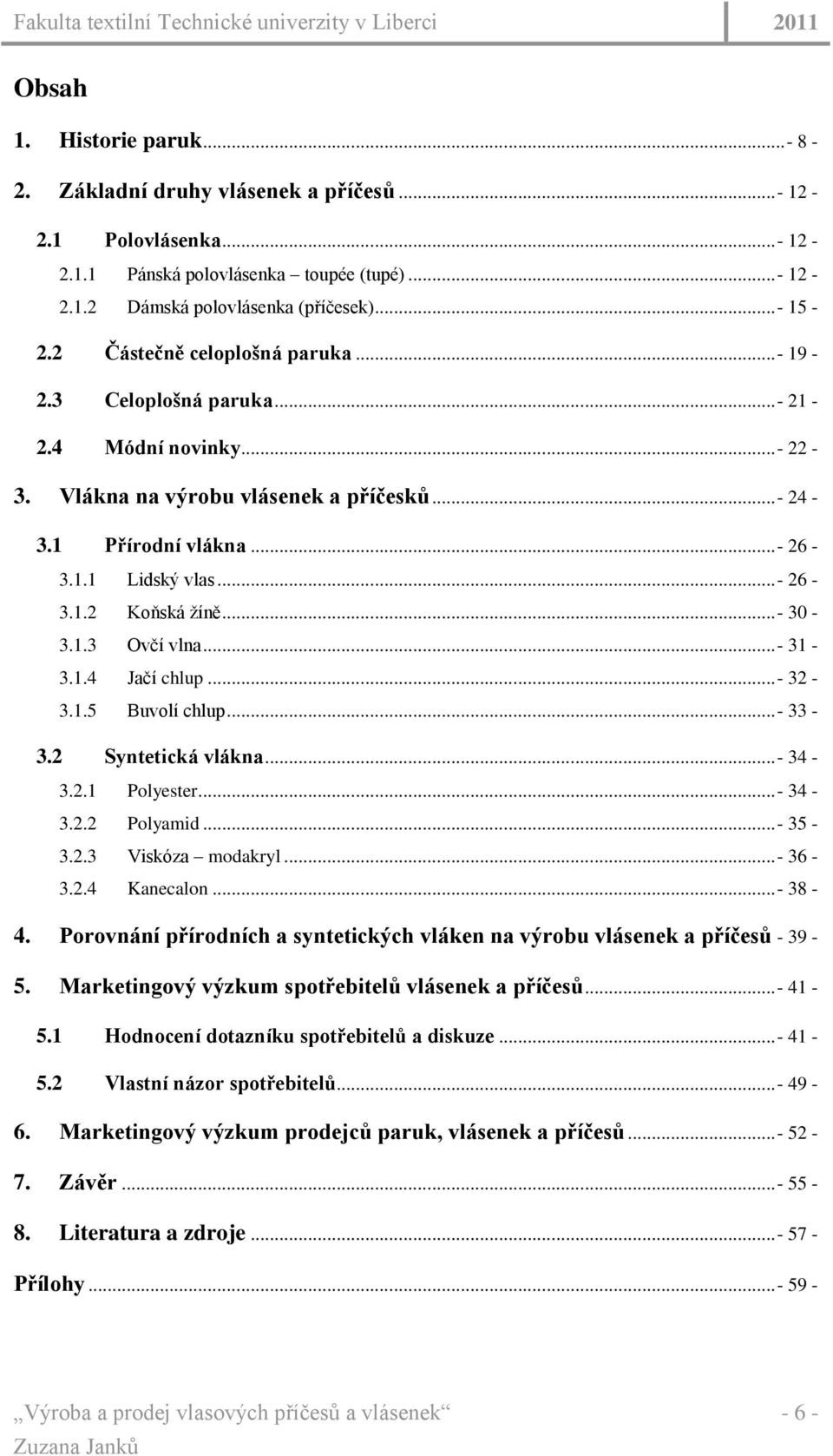 ..- 30-3.1.3 Ovčí vlna...- 31-3.1.4 Jačí chlup...- 32-3.1.5 Buvolí chlup...- 33-3.2 Syntetická vlákna...- 34-3.2.1 Polyester...- 34-3.2.2 Polyamid...- 35-3.2.3 Viskóza modakryl...- 36-3.2.4 Kanecalon.