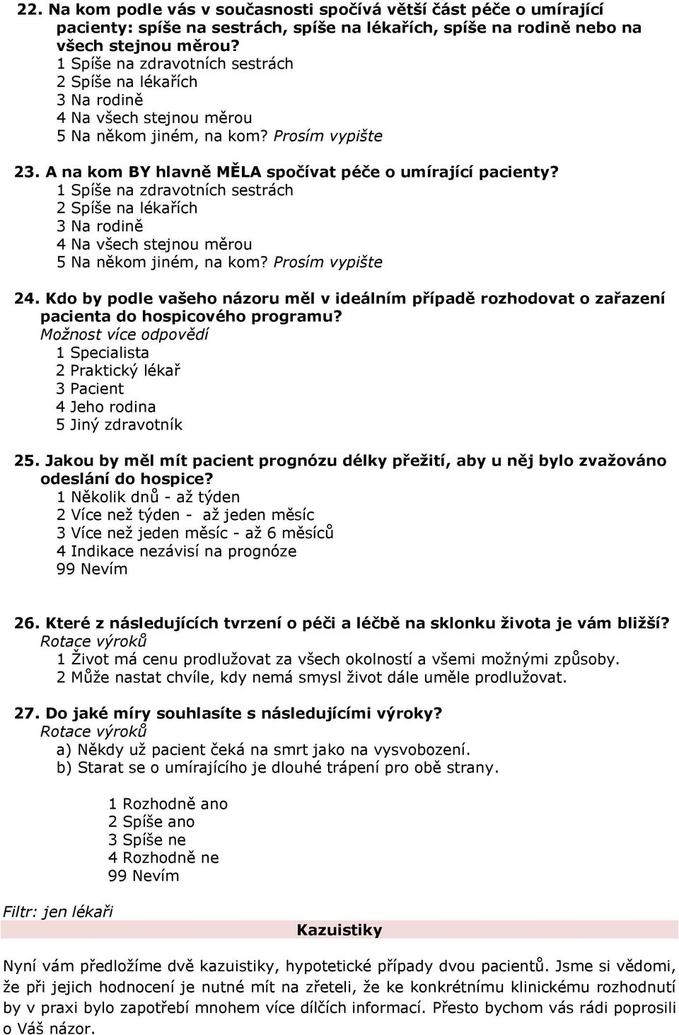 1 Spíše na zdravotních sestrách 2 Spíše na lékařích 3 Na rodině 4 Na všech stejnou měrou 5 Na někom jiném, na kom? Prosím vypište 24.