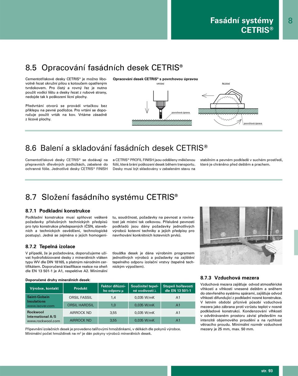 Opracování desek CETRIS s povrchovou úpravou Pfiedvrtání otvorû se provádí vrtaãkou bez pfiíklepu na pevné podloïce. Pro vrtání se doporuãuje pouïít vrták na kov. Vrtáme zásadnû z lícové plochy. 8.