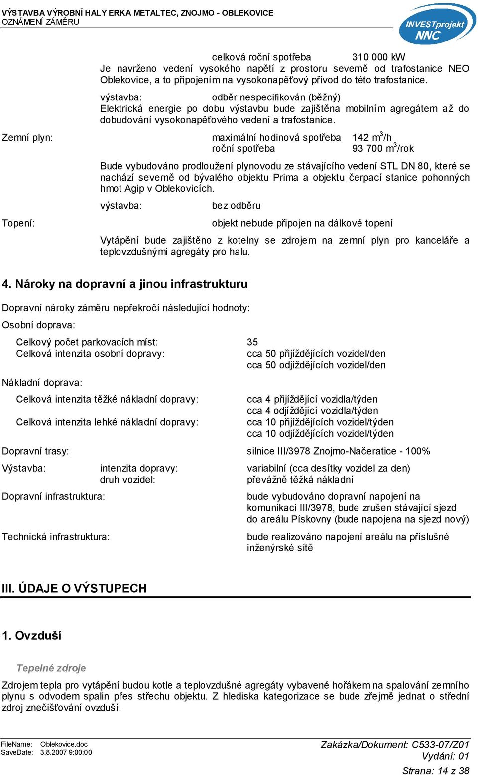 Zemní plyn: maximální hodinová spotřeba 142 m 3 /h roční spotřeba 93 700 m 3 /rok Topení: Bude vybudováno prodloužení plynovodu ze stávajícího vedení STL DN 80, které se nachází severně od bývalého