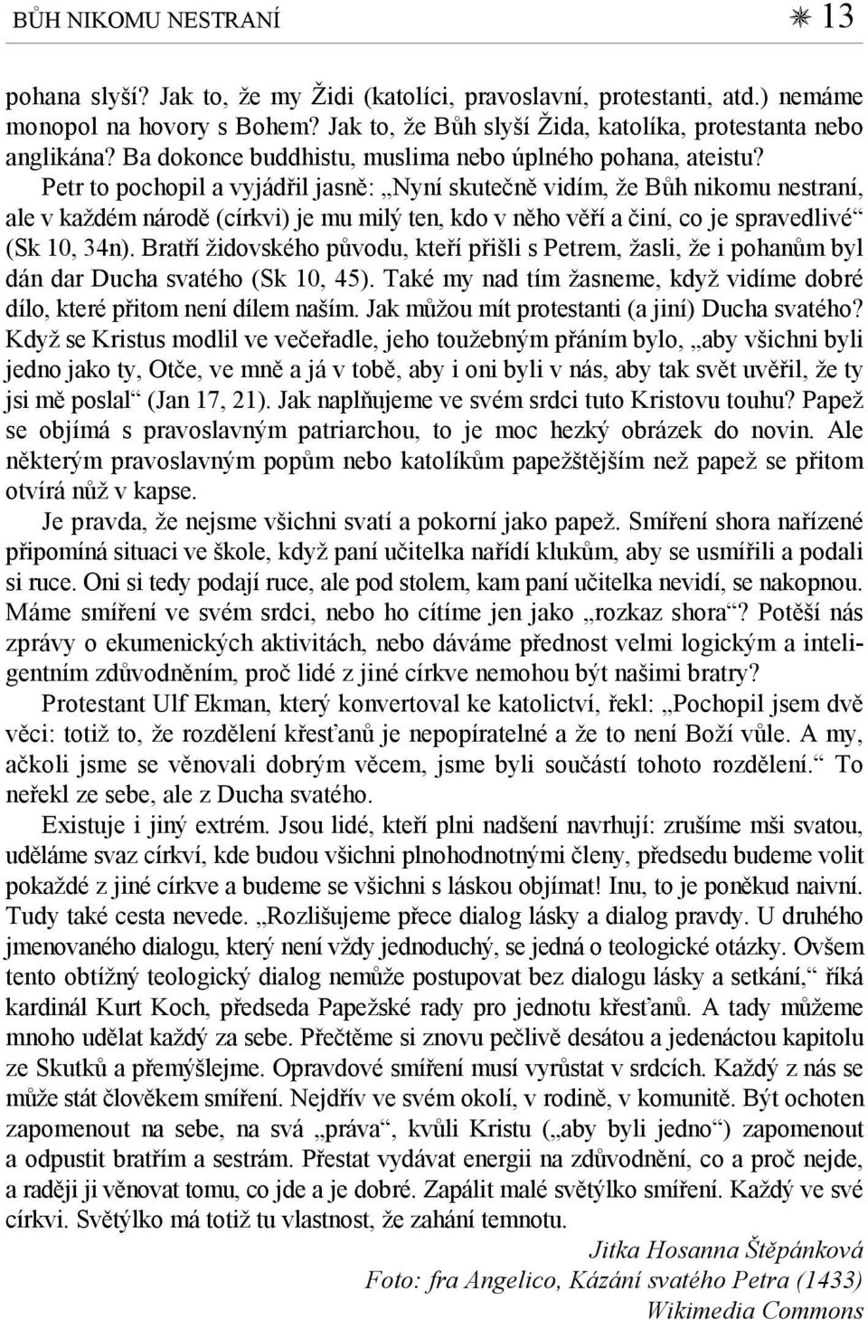 Petr to pochopil a vyjádřil jasně: Nyní skutečně vidím, že Bůh nikomu nestraní, ale v každém národě (církvi) je mu milý ten, kdo v něho věří a činí, co je spravedlivé (Sk 10, 34n).