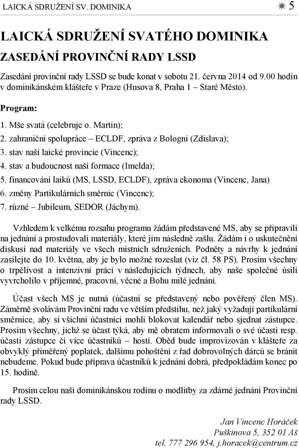 stav naší laické provincie (Vincenc); 4. stav a budoucnost naší formace (Imelda); 5. financování laiků (MS, LSSD, ECLDF), zpráva ekonoma (Vincenc, Jana) 6. změny Partikulárních směrnic (Vincenc); 7.