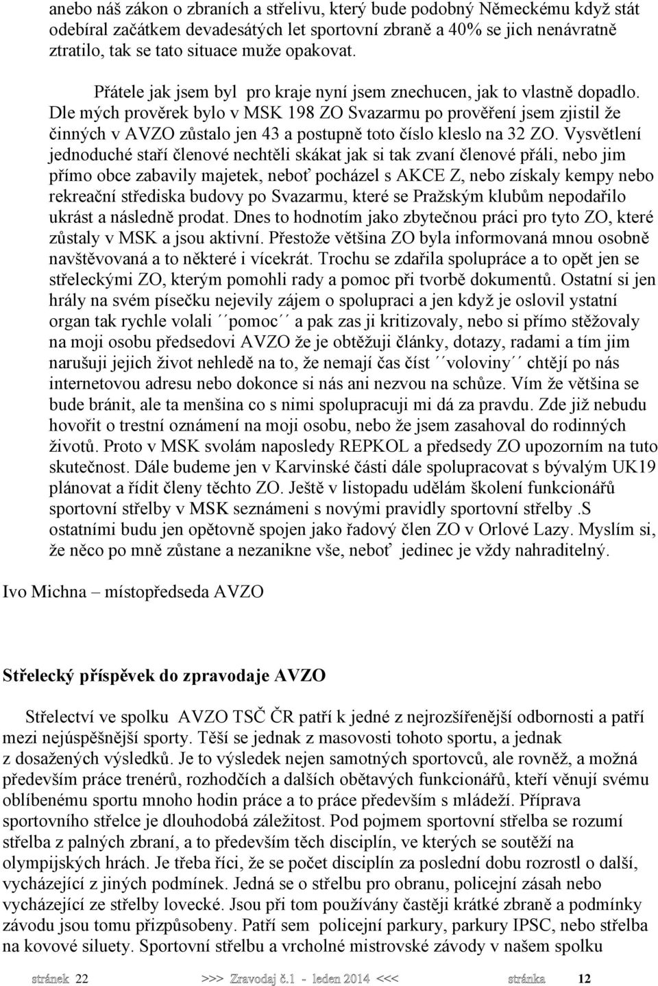 Dle mých prověrek bylo v MSK 198 ZO Svazarmu po prověření jsem zjistil že činných v AVZO zůstalo jen 43 a postupně toto číslo kleslo na 32 ZO.