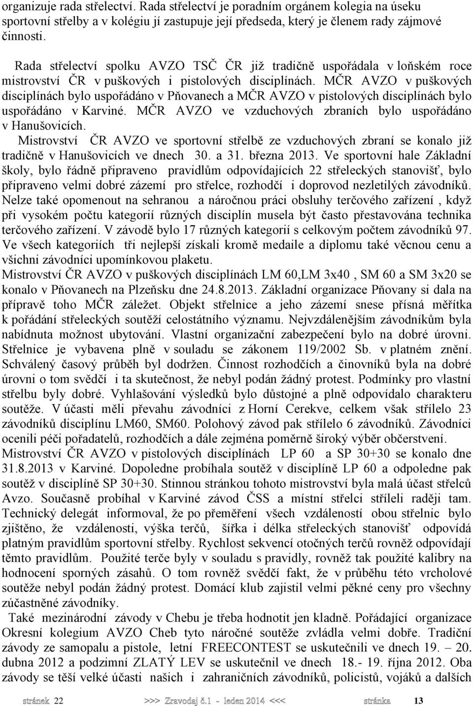 MČR AVZO v puškových disciplínách bylo uspořádáno v Pňovanech a MČR AVZO v pistolových disciplínách bylo uspořádáno v Karviné. MČR AVZO ve vzduchových zbraních bylo uspořádáno v Hanušovicích.