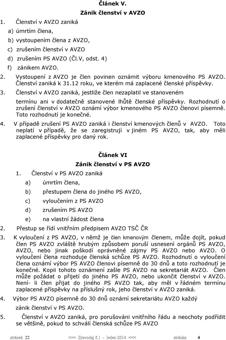 .12 roku, ve kterém má zaplacené členské příspěvky. 3. Členství v AVZO zaniká, jestliže člen nezaplatil ve stanoveném termínu ani v dodatečně stanovené lhůtě členské příspěvky.