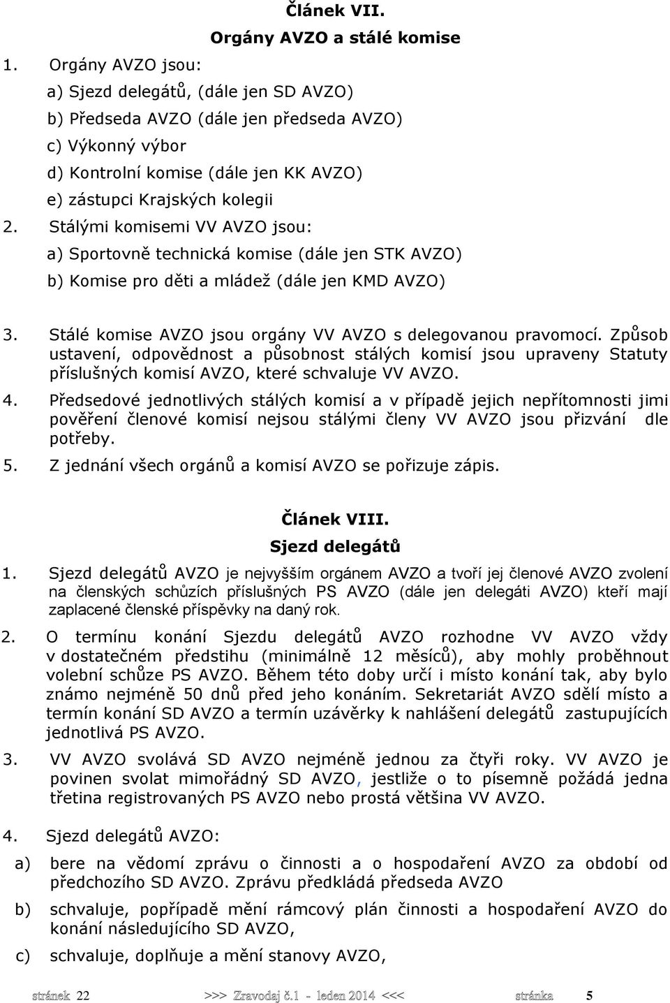 Stálými komisemi VV AVZO jsou: a) Sportovně technická komise (dále jen STK AVZO) b) Komise pro děti a mládež (dále jen KMD AVZO) 3. Stálé komise AVZO jsou orgány VV AVZO s delegovanou pravomocí.