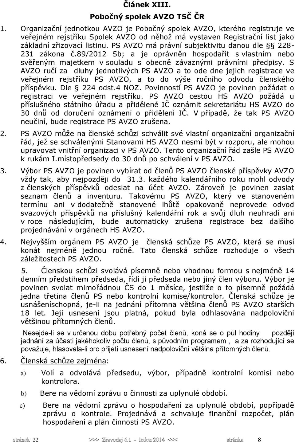 PS AVZO má právní subjektivitu danou dle 228-231 zákona č.89/2012 Sb; a je oprávněn hospodařit s vlastním nebo svěřeným majetkem v souladu s obecně závaznými právními předpisy.