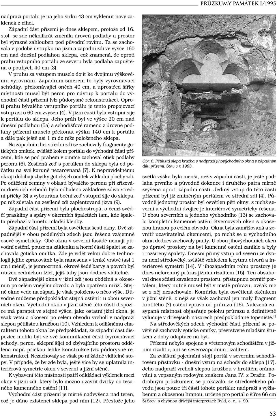 Ta se zachovala v podobě ústupku na jižní a západní zdi ve výšce 160 cm nad dnešní podlahou sklepa, což znamená, že oproti prahu vstupního portálu ze severu byla podlaha zapuštěna o pouhých 40 cm (3).