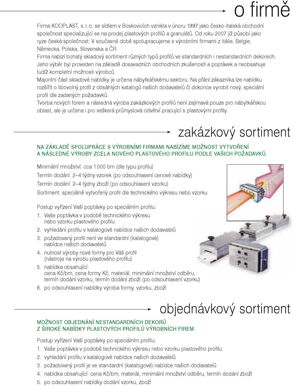 Firma nabízí bohatý skladový sortiment různých typů profi lů ve standardních i nestandardních dekorech.