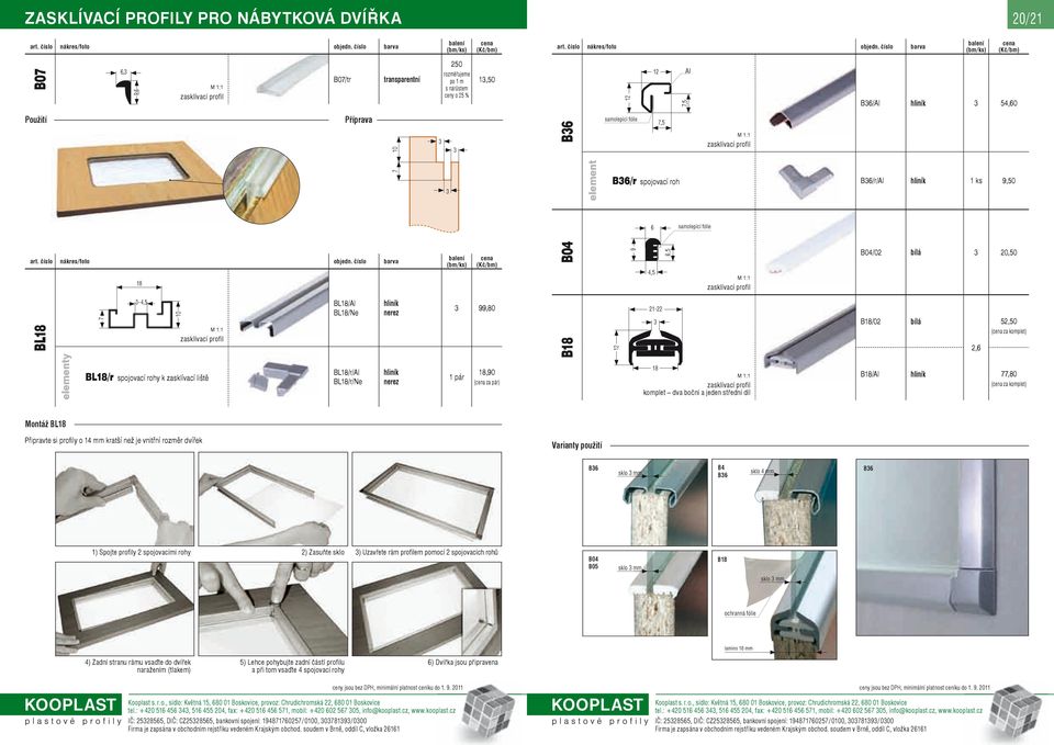 liště BL18/r/Al BL18/r/Ne 1 pár 18,90 ( za pár) 18 zasklívací profi l komplet dva boční a jeden střední díl B18/Al 77,80 ( za komplet) Montáž BL18 Připravte si profi ly o 1 mm kratší než je vnitřní