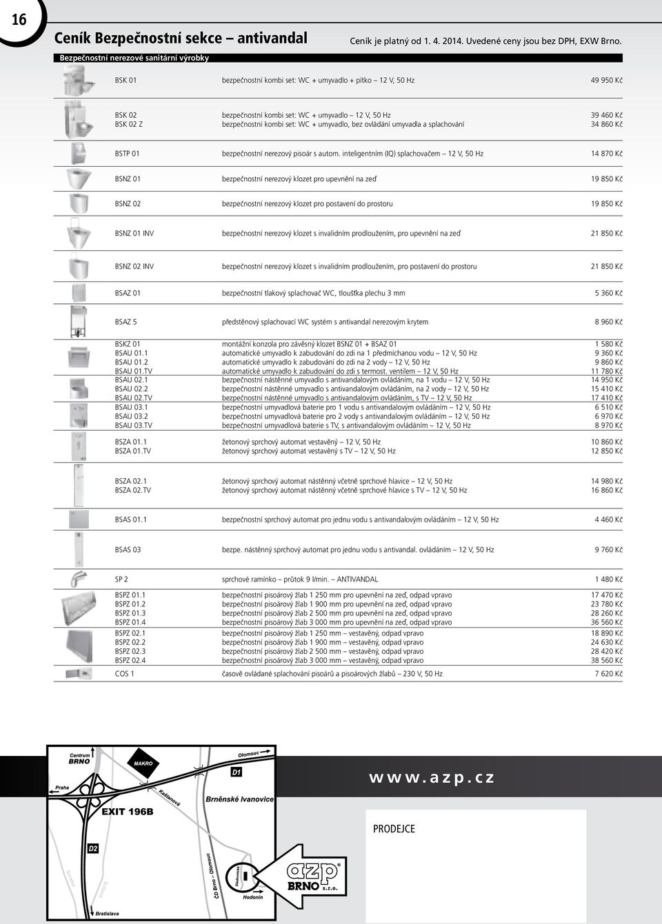 inteligentním (IQ) splachovačem 12 V, 50 Hz 14 870 Kč BSNZ 01 bezpečnostní nerezový klozet pro upevnění na zeď 19 850 Kč BSNZ 02 bezpečnostní nerezový klozet pro postavení do prostoru 19 850 Kč BSNZ