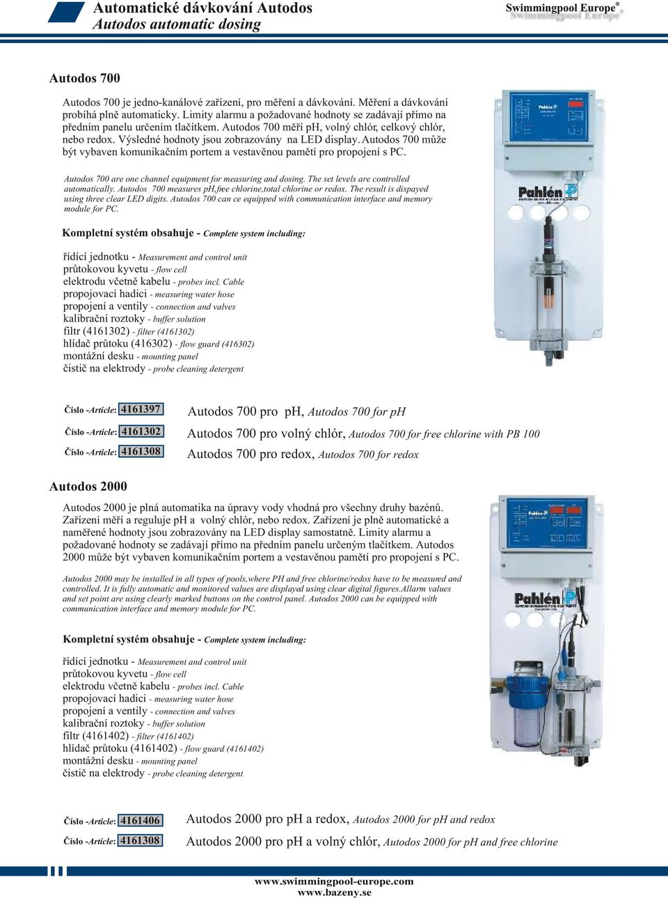 Autodos 700 mùže být vybaven komunikaèním portem a vestavìnou pamìtí pro propojení s PC. Autodos 700 are one channel equipment for measuring and dosing. The set levels are controlled automatically.