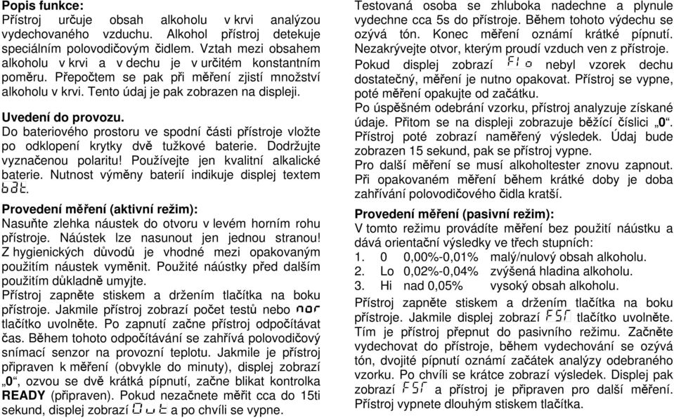 Do bateriového prostoru ve spodní části přístroje vložte po odklopení krytky dvě tužkové baterie. Dodržujte vyznačenou polaritu! Používejte jen kvalitní alkalické baterie.