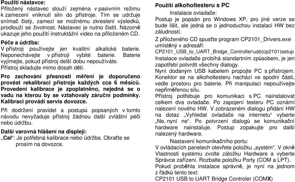 Neponechávejte v přístroji vybité baterie. Baterie vyjímejte, pokud přístroj delší dobu nepoužíváte. Přístroj skladujte mimo dosah dětí.