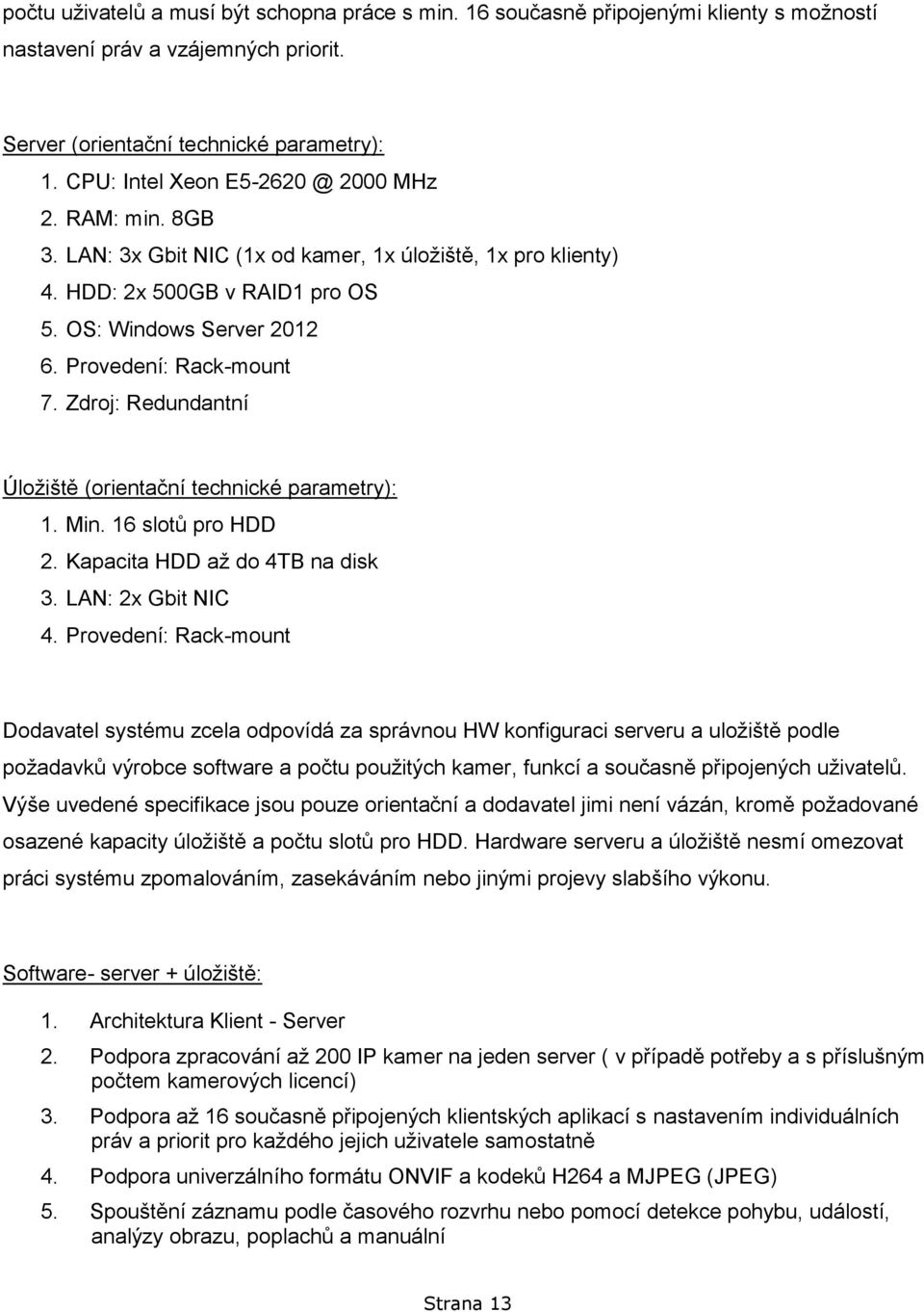 Provedení: Rack-mount 7. Zdroj: Redundantní Úložiště (orientační technické parametry): 1. Min. 16 slotů pro HDD 2. Kapacita HDD až do 4TB na disk 3. LAN: 2x Gbit NIC 4.