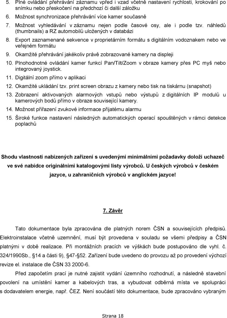 Export zaznamenané sekvence v proprietárním formátu s digitálním vodoznakem nebo ve veřejném formátu 9. Okamžité přehrávání jakékoliv právě zobrazované kamery na displeji 10.