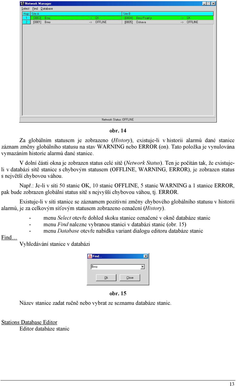 Ten je počítán tak, že existujeli v databázi sítě stanice s chybovým statusem (OFFLINE, WARNING, ERROR), je zobrazen status s největší chybovou váhou. Např.