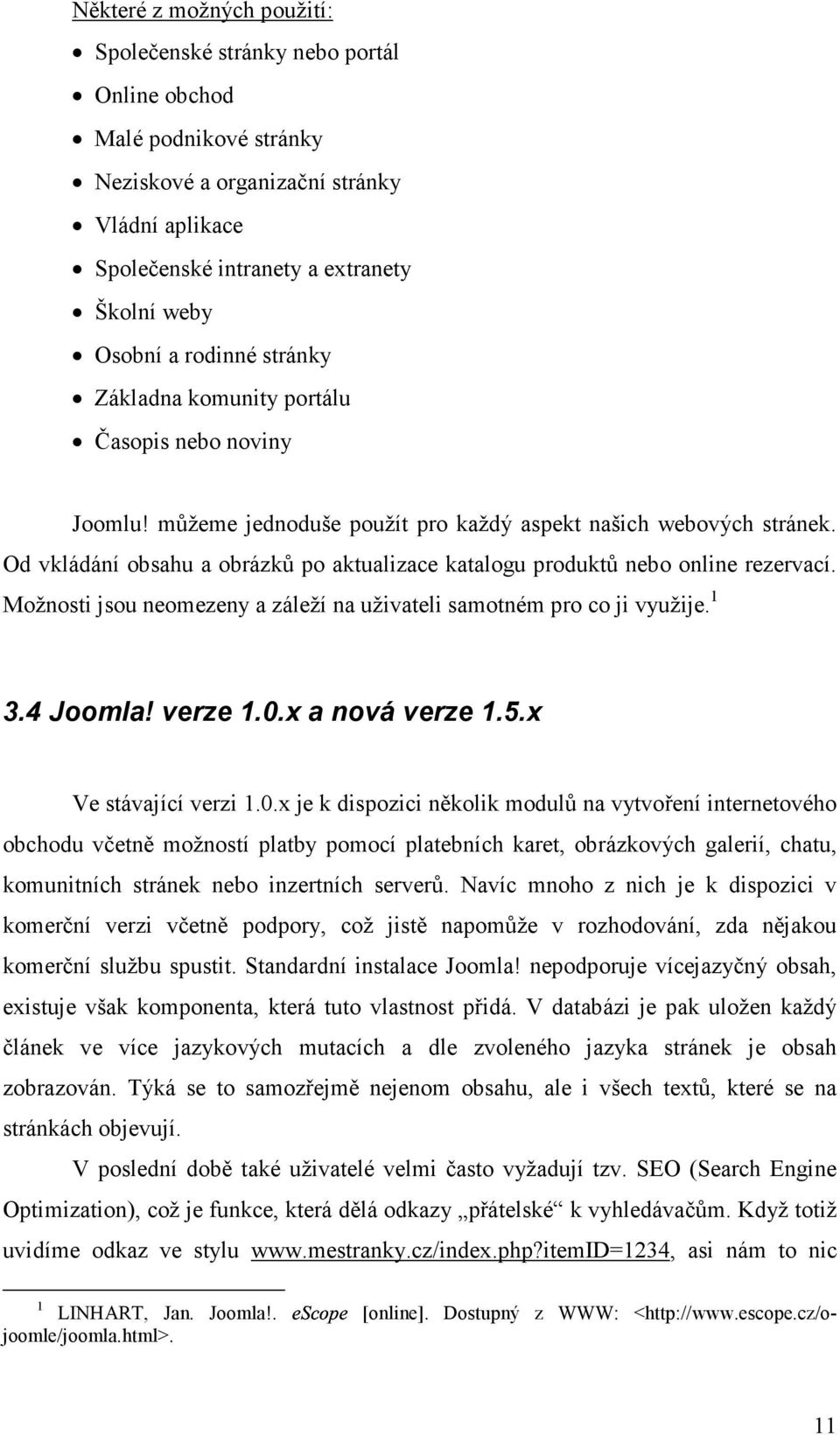 Od vkládání obsahu a obrázků po aktualizace katalogu produktů nebo online rezervací. Možnosti jsou neomezeny a záleží na uživateli samotném pro co ji využije. 1 3.4 Joomla! verze 1.0.x a nová verze 1.