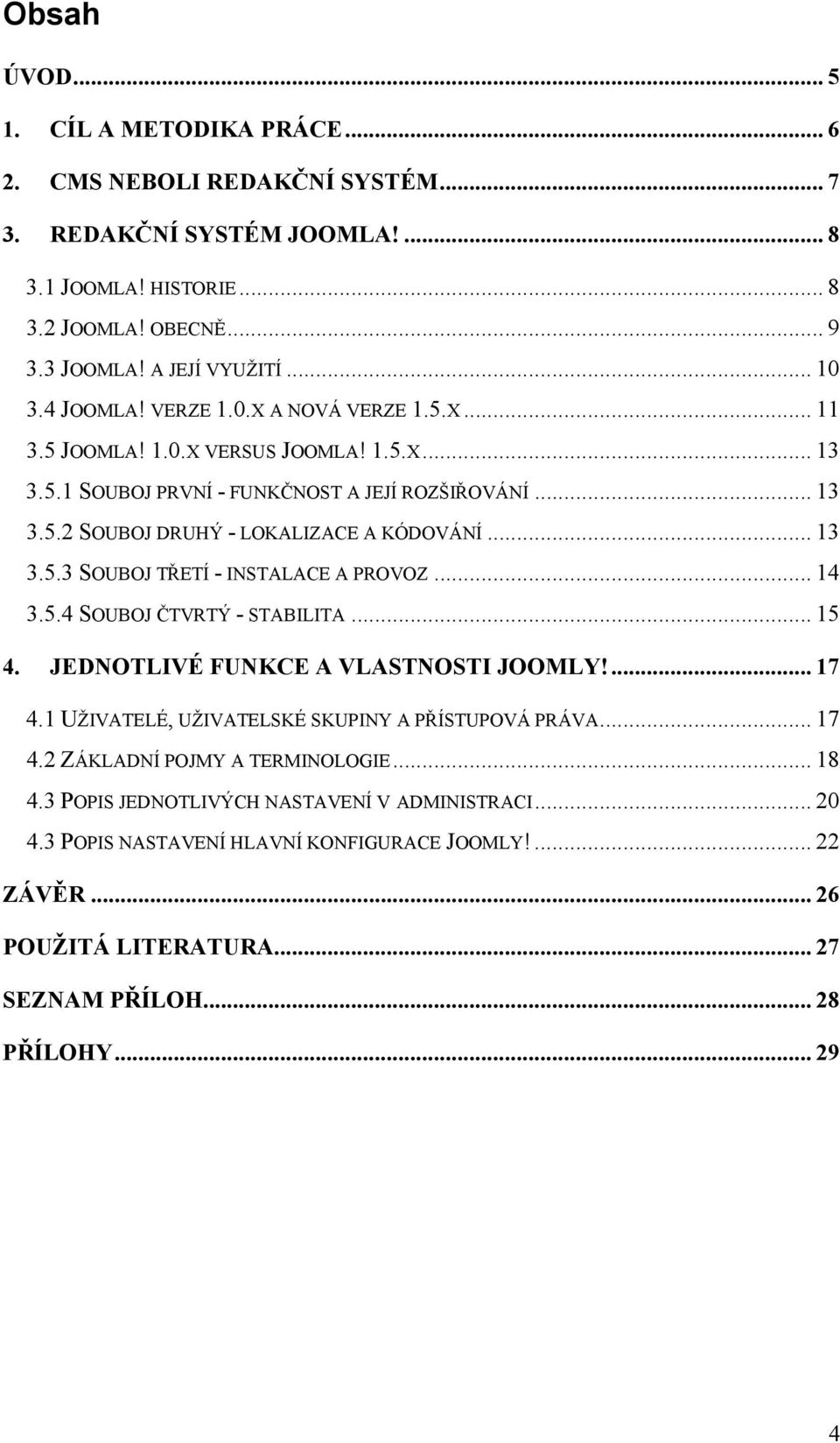 .. 14 3.5.4 SOUBOJ ČTVRTÝ - STABILITA... 15 4. JEDNOTLIVÉ FUNKCE A VLASTNOSTI JOOMLY!... 17 4.1 UŽIVATELÉ, UŽIVATELSKÉ SKUPINY A PŘÍSTUPOVÁ PRÁVA... 17 4.2 ZÁKLADNÍ POJMY A TERMINOLOGIE... 18 4.