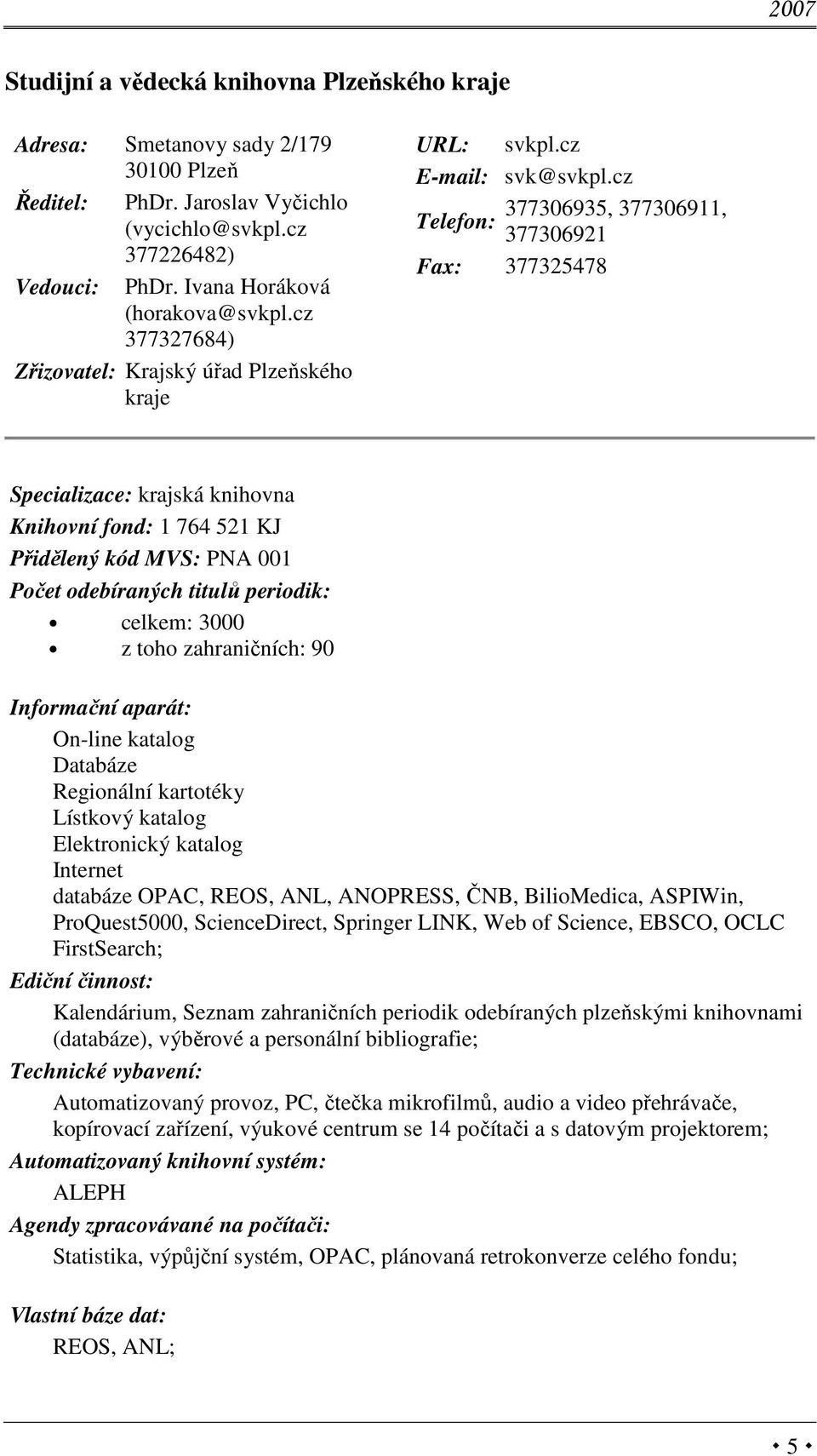 cz 377306935, 377306911, Telefon: 377306921 Fax: 377325478 Specializace: krajská knihovna Knihovní fond: 1 764 521 KJ Přidělený kód MVS: PNA 001 celkem: 3000 z toho zahraničních: 90 On-line katalog