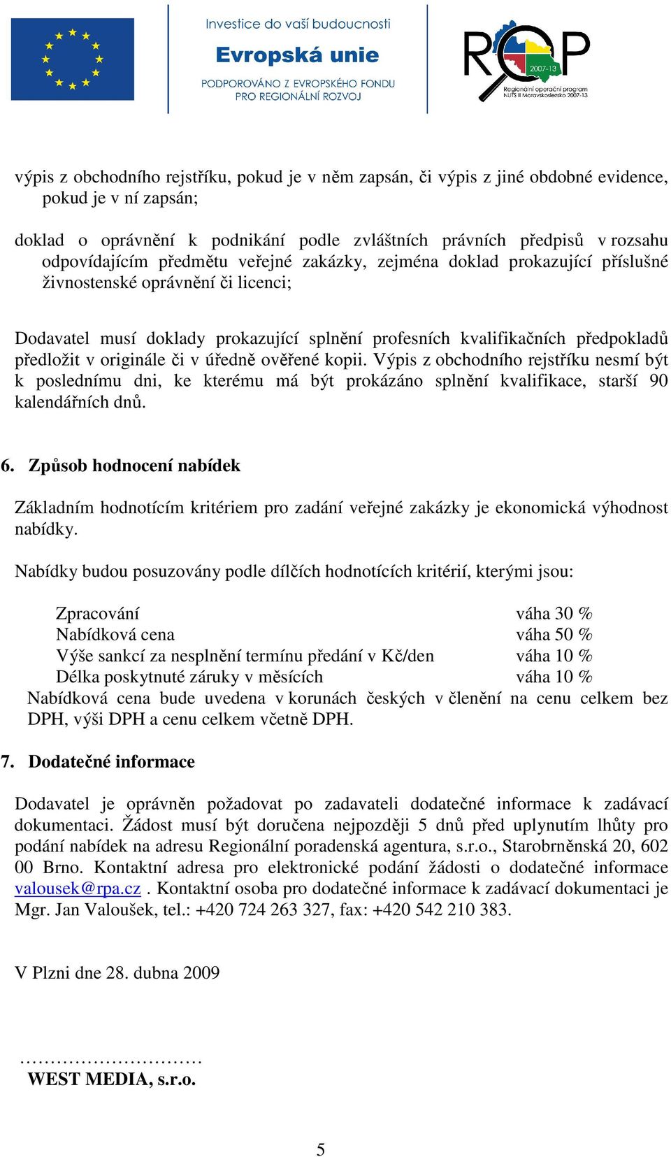 originále či v úředně ověřené kopii. Výpis z obchodního rejstříku nesmí být k poslednímu dni, ke kterému má být prokázáno splnění kvalifikace, starší 90 kalendářních dnů. 6.