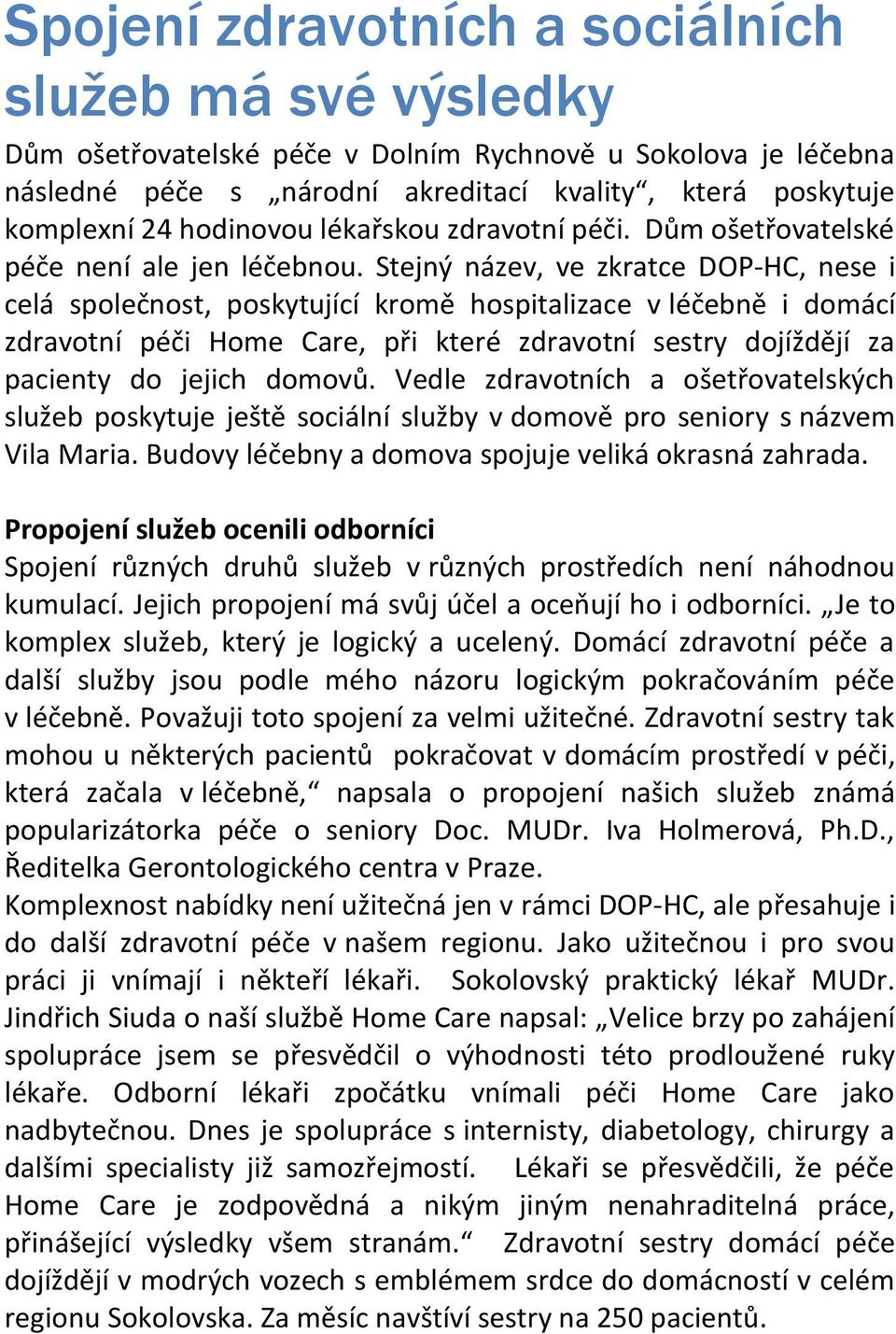 Stejný název, ve zkratce DOP-HC, nese i celá společnost, poskytující kromě hospitalizace v léčebně i domácí zdravotní péči Home Care, při které zdravotní sestry dojíždějí za pacienty do jejich domovů.