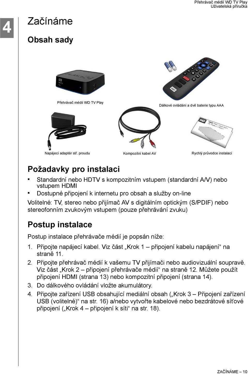 služby on-line Volitelné: TV, stereo nebo přijímač AV s digitálním optickým (S/PDIF) nebo stereofonním zvukovým vstupem (pouze přehrávání zvuku) Postup instalace Postup instalace přehrávače médií je