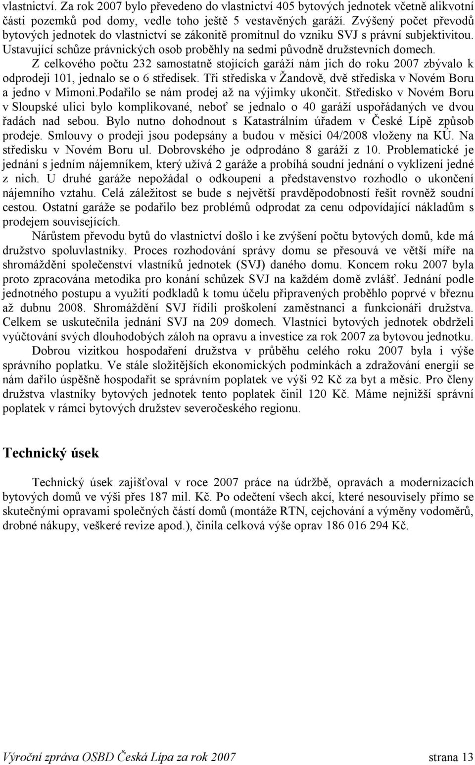 Z celkového počtu 232 samostatně stojících garáží nám jich do roku 2007 zbývalo k odprodeji 101, jednalo se o 6 středisek. Tři střediska v Žandově, dvě střediska v Novém Boru a jedno v Mimoni.