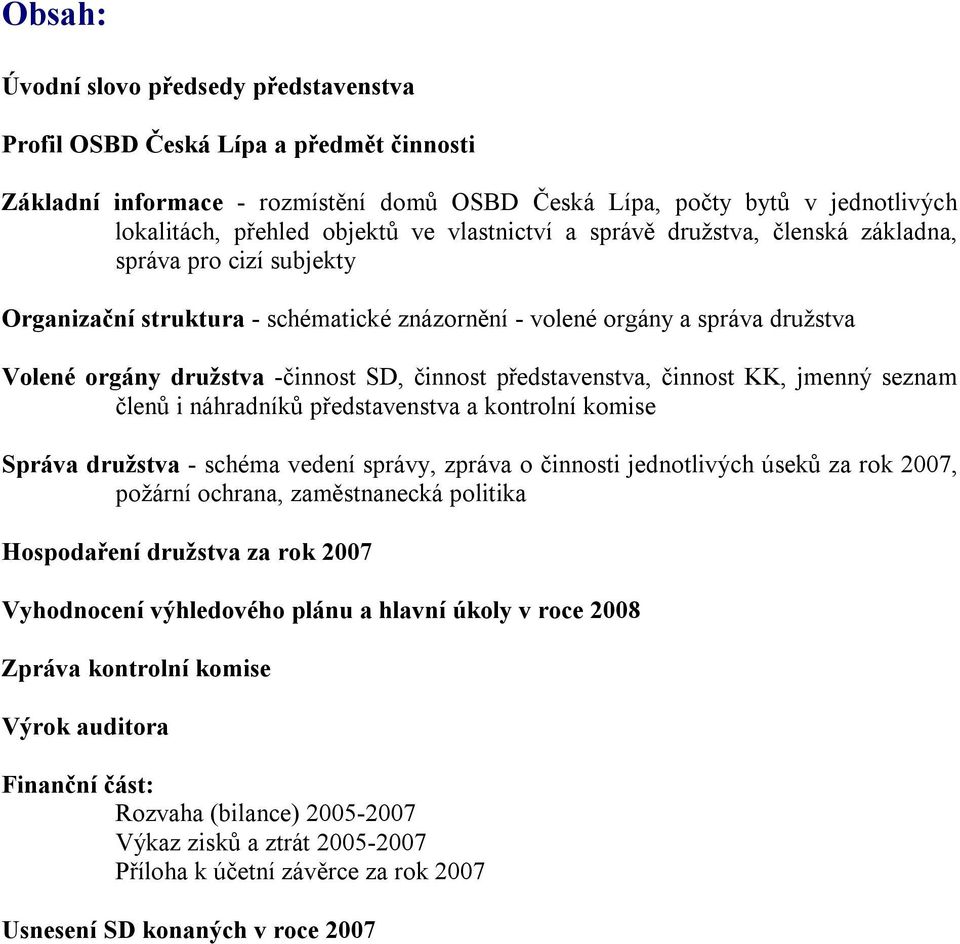 představenstva, činnost KK, jmenný seznam členů i náhradníků představenstva a kontrolní komise Správa družstva - schéma vedení správy, zpráva o činnosti jednotlivých úseků za rok 2007, požární