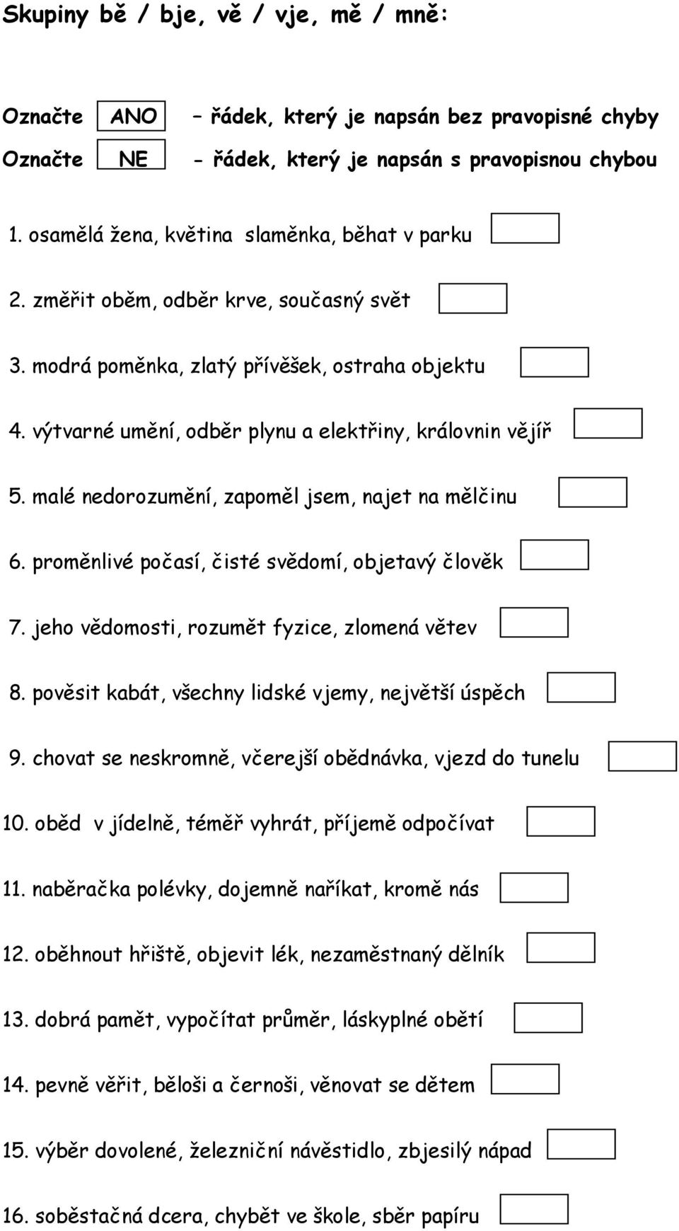 jeho vědomosti, rozumět fyzice, zlomená větev 8. pověsit kabát, všechny lidské vjemy, největší úspěch 9. chovat se neskromně, včerejší obědnávka, vjezd do tunelu 10.