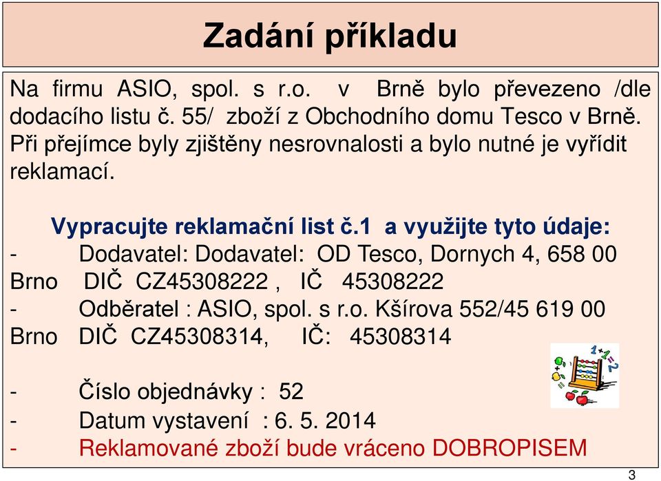 1 a využijte tyto údaje: - Dodavatel: Dodavatel: OD Tesco, Dornych 4, 658 00 Brno DIČ CZ45308222, IČ 45308222 - Odběratel : ASIO,