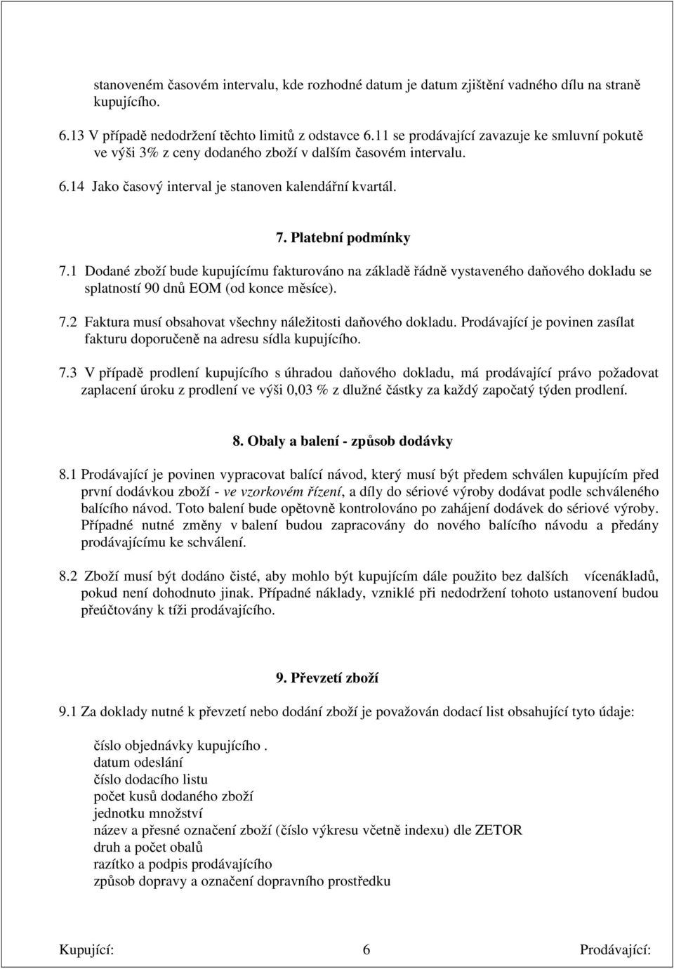 1 Dodané zboží bude kupujícímu fakturováno na základě řádně vystaveného daňového dokladu se splatností 90 dnů EOM (od konce měsíce). 7.2 Faktura musí obsahovat všechny náležitosti daňového dokladu.