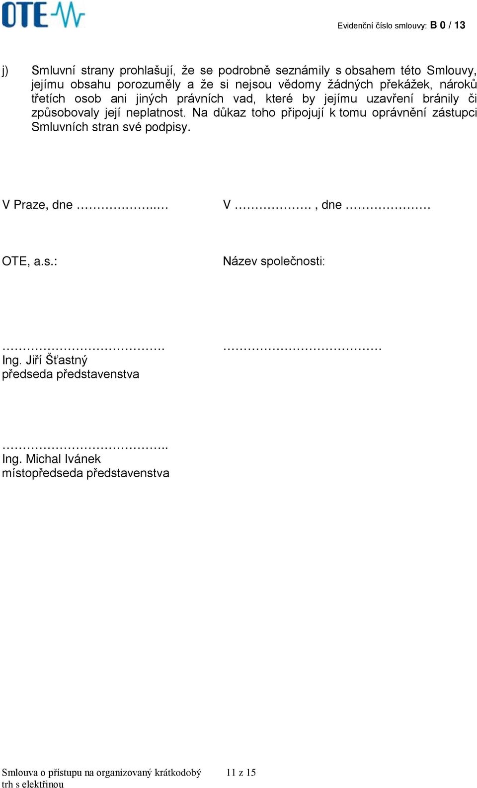 Na důkaz toho připojují k tomu oprávnění zástupci Smluvních stran své podpisy. V Praze, dne.. V., dne OTE, a.s.: Název společnosti:.