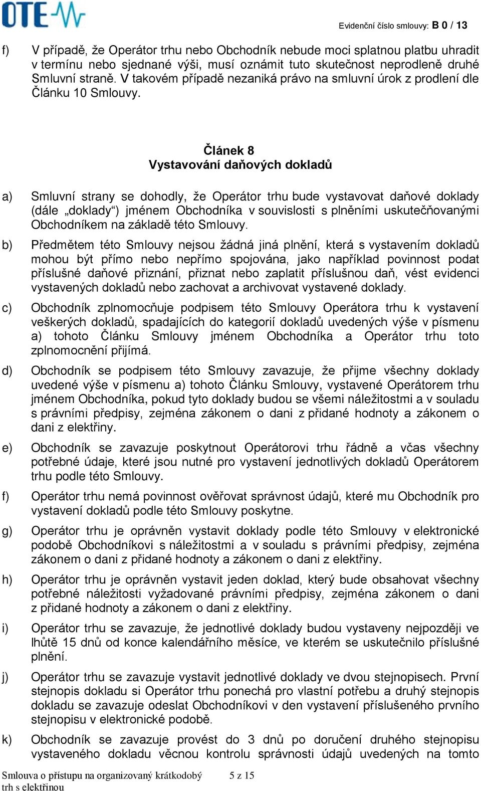 Článek 8 Vystavování daňových dokladů a) Smluvní strany se dohodly, že Operátor trhu bude vystavovat daňové doklady (dále doklady ) jménem Obchodníka v souvislosti s plněními uskutečňovanými