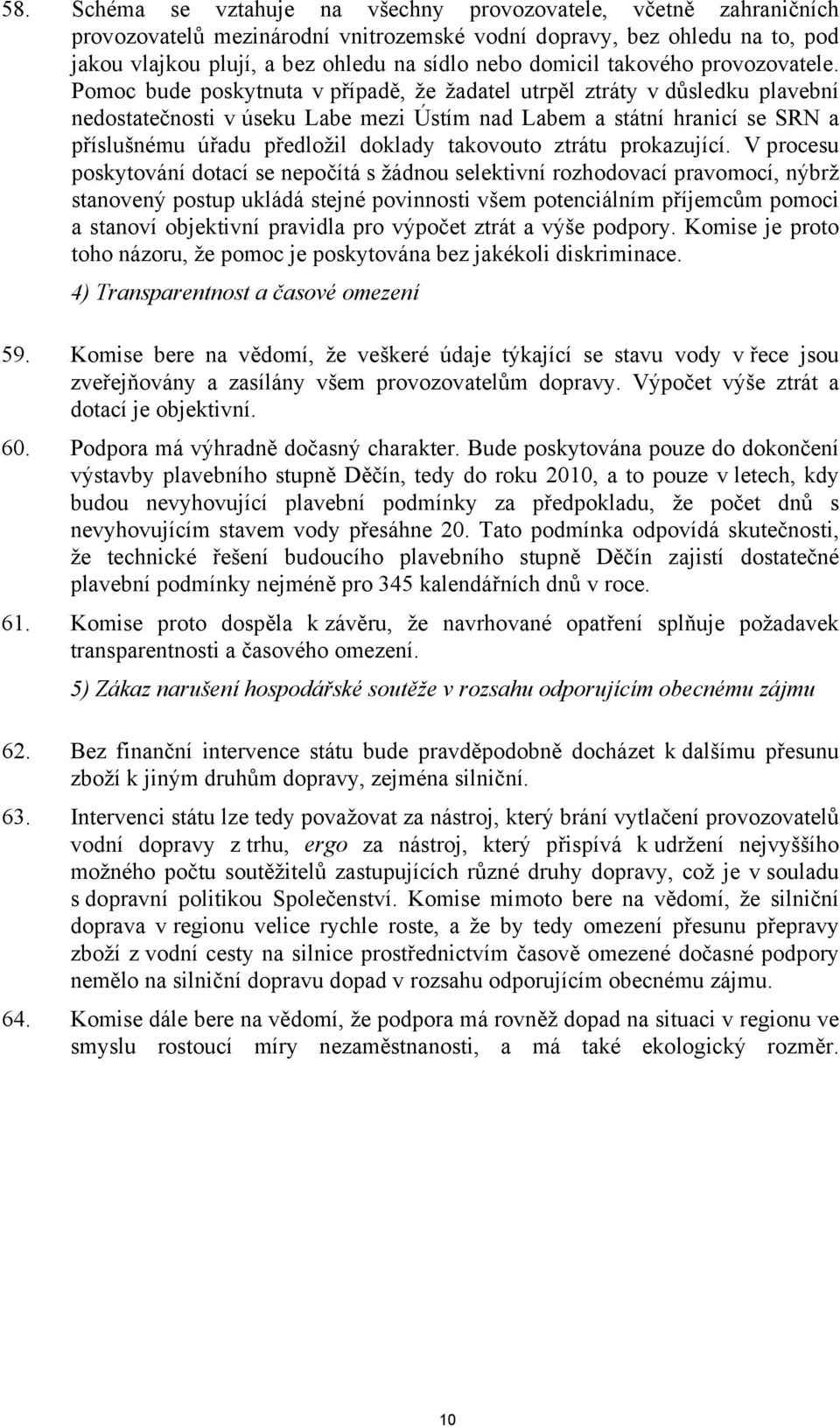 Pomoc bude poskytnuta v případě, že žadatel utrpěl ztráty v důsledku plavební nedostatečnosti v úseku Labe mezi Ústím nad Labem a státní hranicí se SRN a příslušnému úřadu předložil doklady takovouto