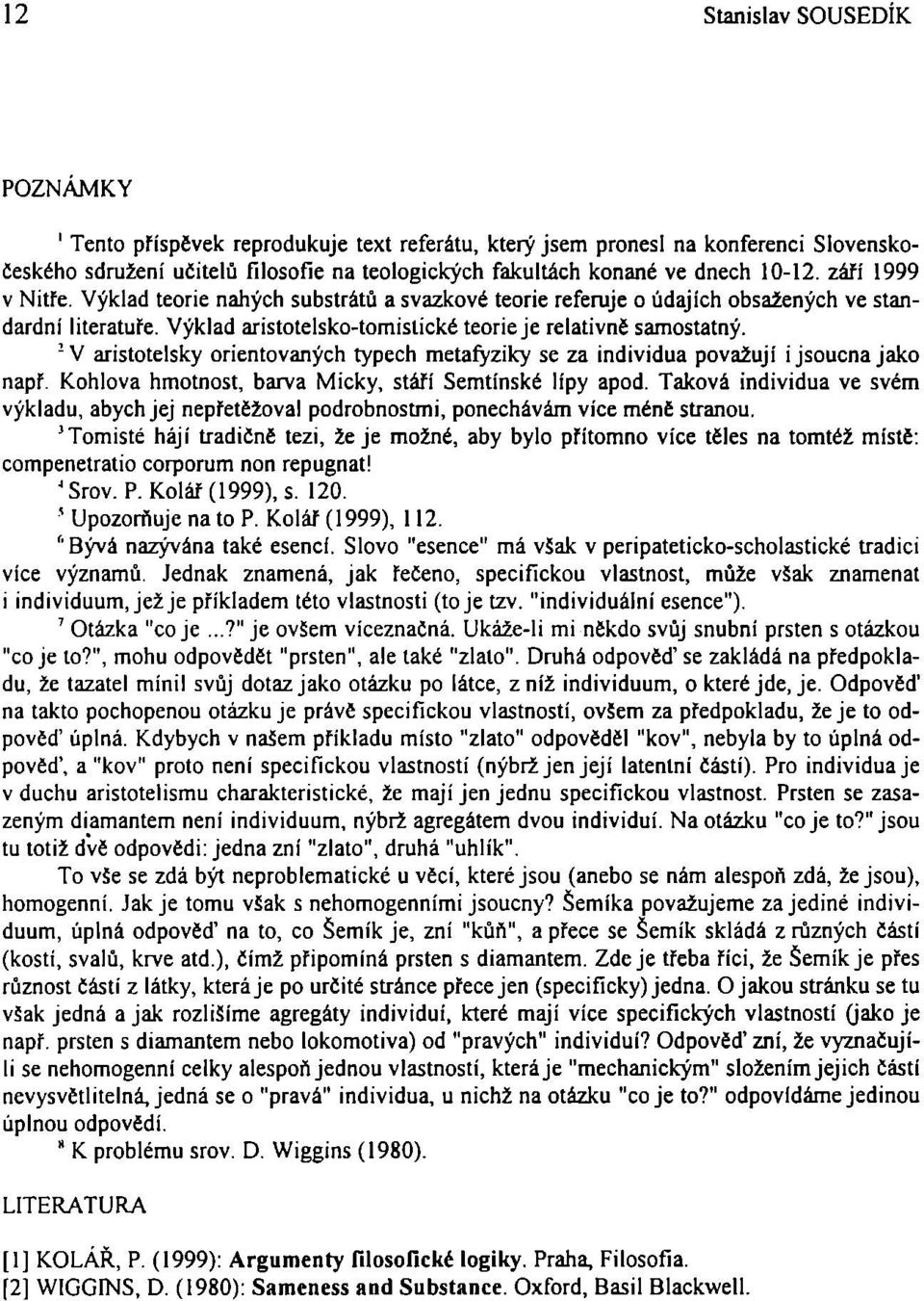 ! V aristotelsky orientovaných typech metafyziky se za individua považují i jsoucna jako napf. Kohlova hmotnost, barva Micky, stáří Semtínské lípy apod.