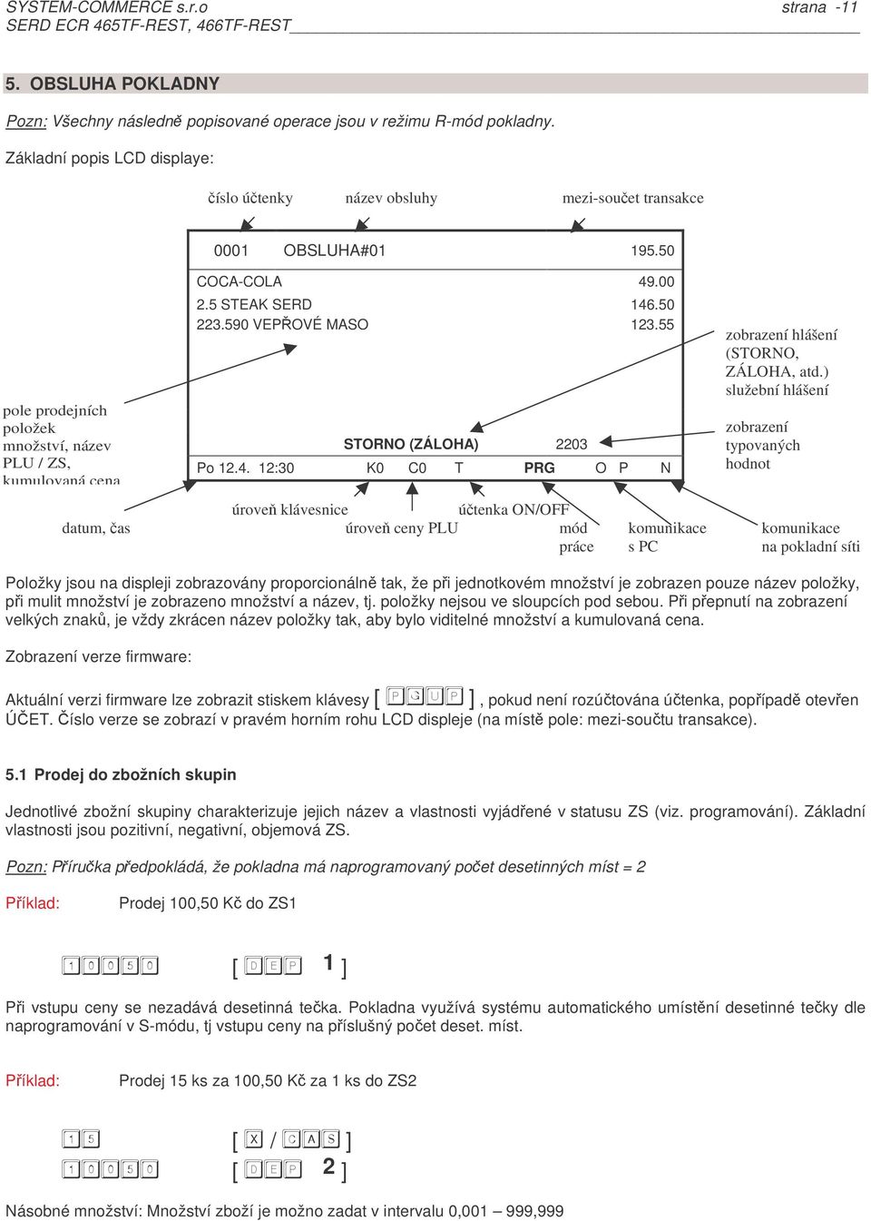 N úrove klávesnice útenka ON/OFF datum, as úrove ceny PLU mód komunikace komunikace práce s PC na pokladní síti Položky jsou na displeji zobrazovány proporcionáln tak, že pi jednotkovém množství je