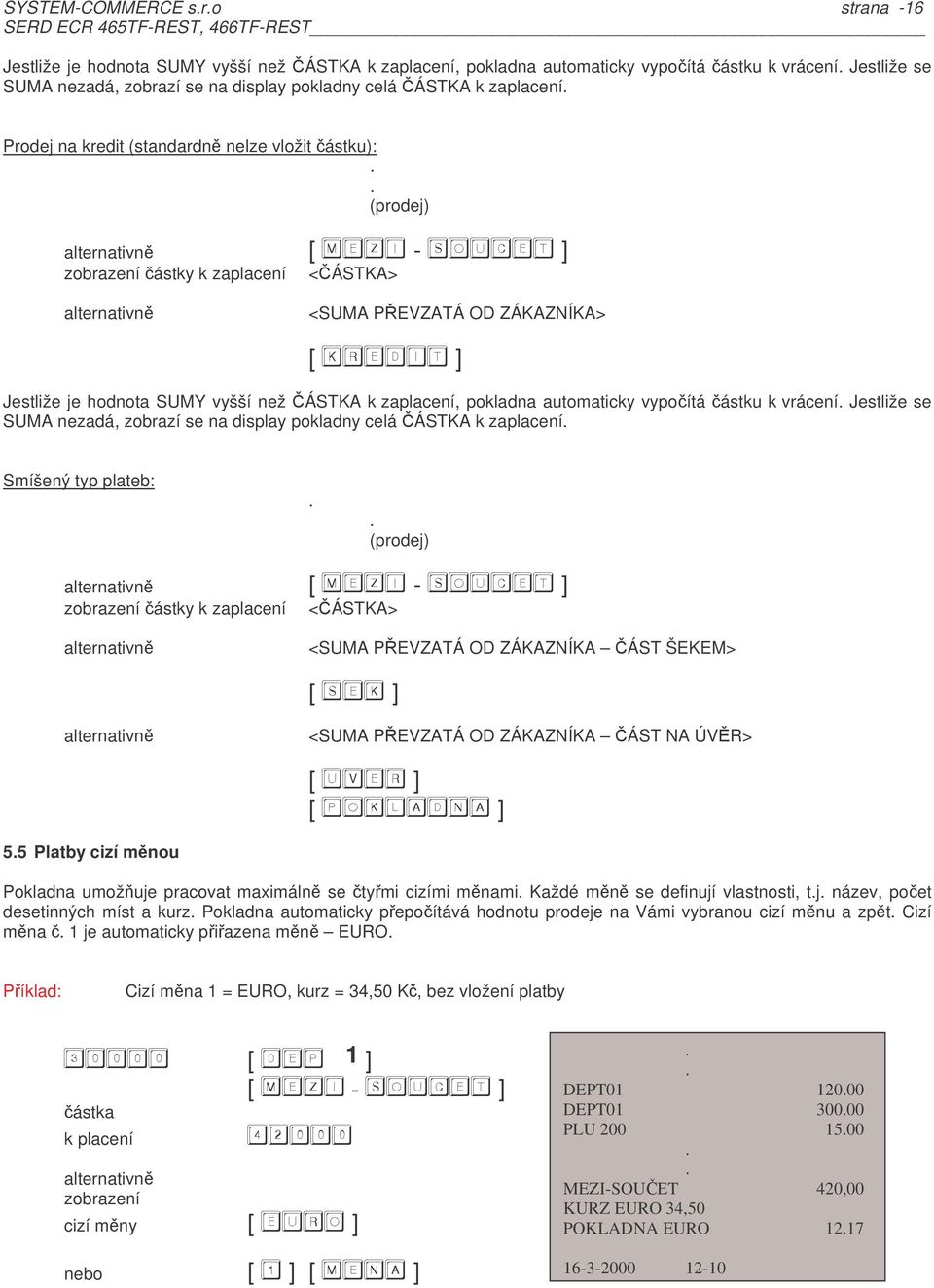 než ÁSTKA k zaplacení, pokladna automaticky vypoítá ástku k vrácení Jestliže se SUMA nezadá, zobrazí se na display pokladny celá ÁSTKA k zaplacení Smíšený typ plateb: (prodej) alternativn [ - ]
