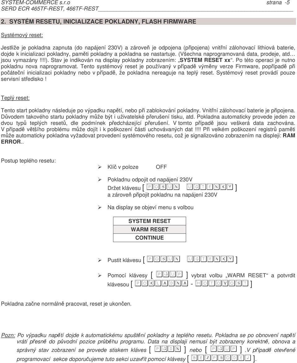 !!!) Stav je indikován na display pokladny zobrazením: SYSTEM RESET xx Po této operaci je nutno pokladnu nova naprogramovat Tento systémový reset je používaný v pípad výmny verze Firmware, popípad pi