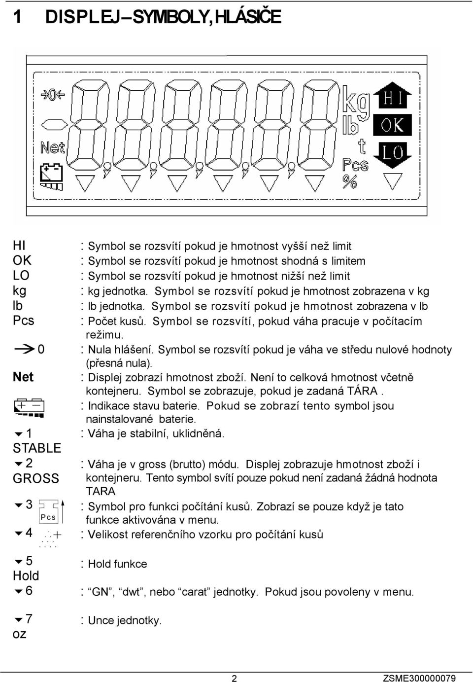 Počet kusů Symbol se rozsvítí, pokud váha pracuje v počítacím režimu : Nula hlášení Symbol se rozsvítí pokud je váha ve středu nulové hodnoty (přesná nula) : Displej zobrazí hmotnost zboží Není to