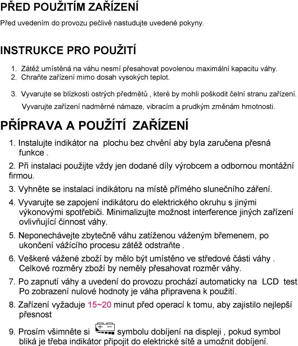 POUŽÍTÍ ZAŘÍZENÍ 1 Instalujte indikátor na plochu bez chvění aby byla zaručena přesná funkce 2 Při instalaci použijte vždy jen dodané díly výrobcem a odbornou montážní firmou 3 Vyhněte se instalaci