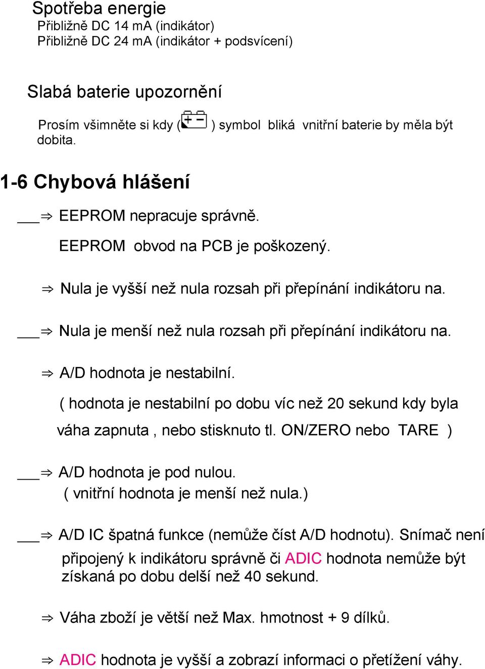 hodnota je nestabilní ( hodnota je nestabilní po dobu víc než 20 sekund kdy byla váha zapnuta, nebo stisknuto tl ON/ZERO nebo TARE ) A/D hodnota je pod nulou ( vnitřní hodnota je menší než nula) A/D