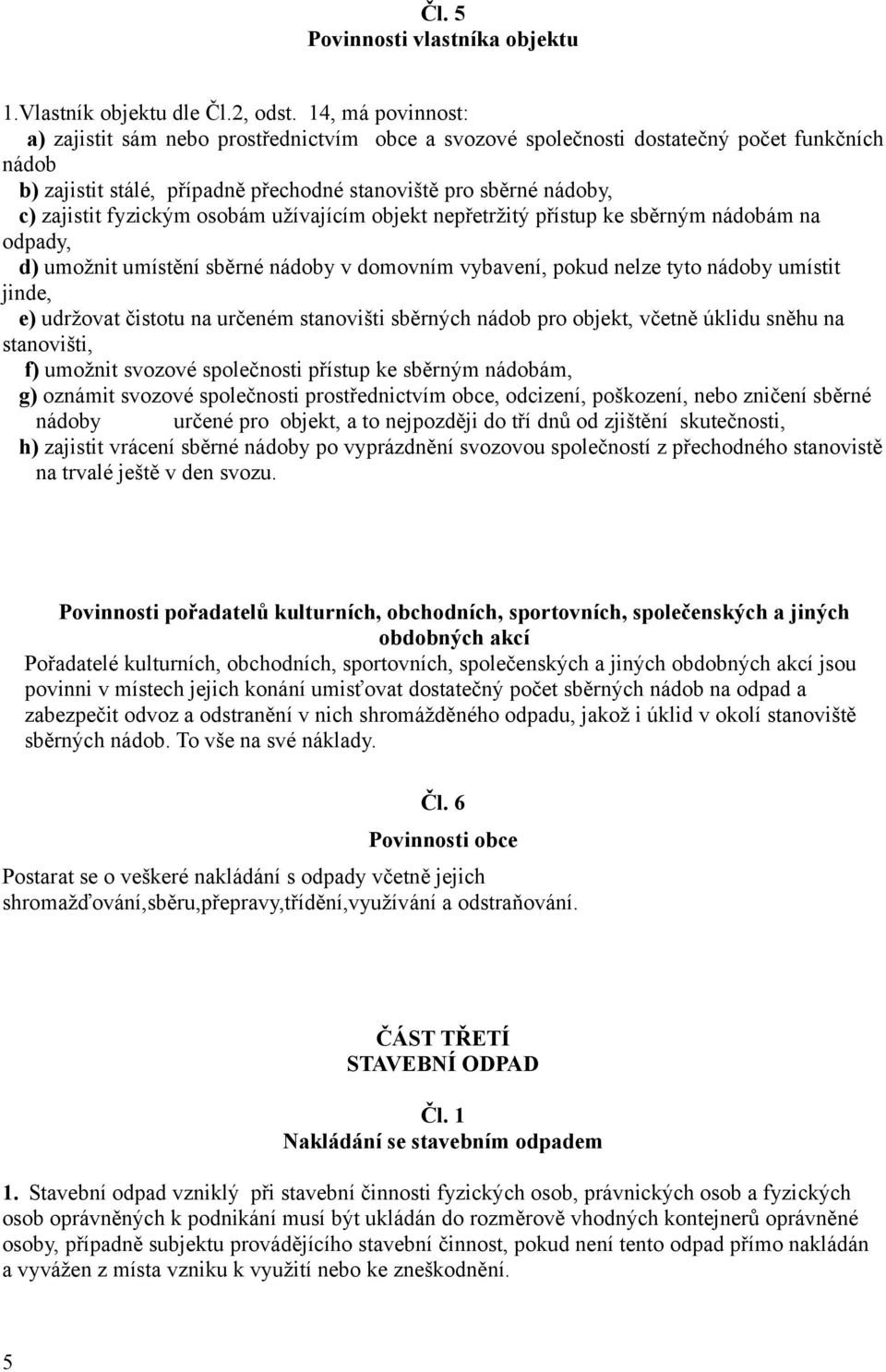 fyzickým osobám užívajícím objekt nepřetržitý přístup ke sběrným nádobám na odpady, d) umožnit umístění sběrné nádoby v domovním vybavení, pokud nelze tyto nádoby umístit jinde, e) udržovat čistotu