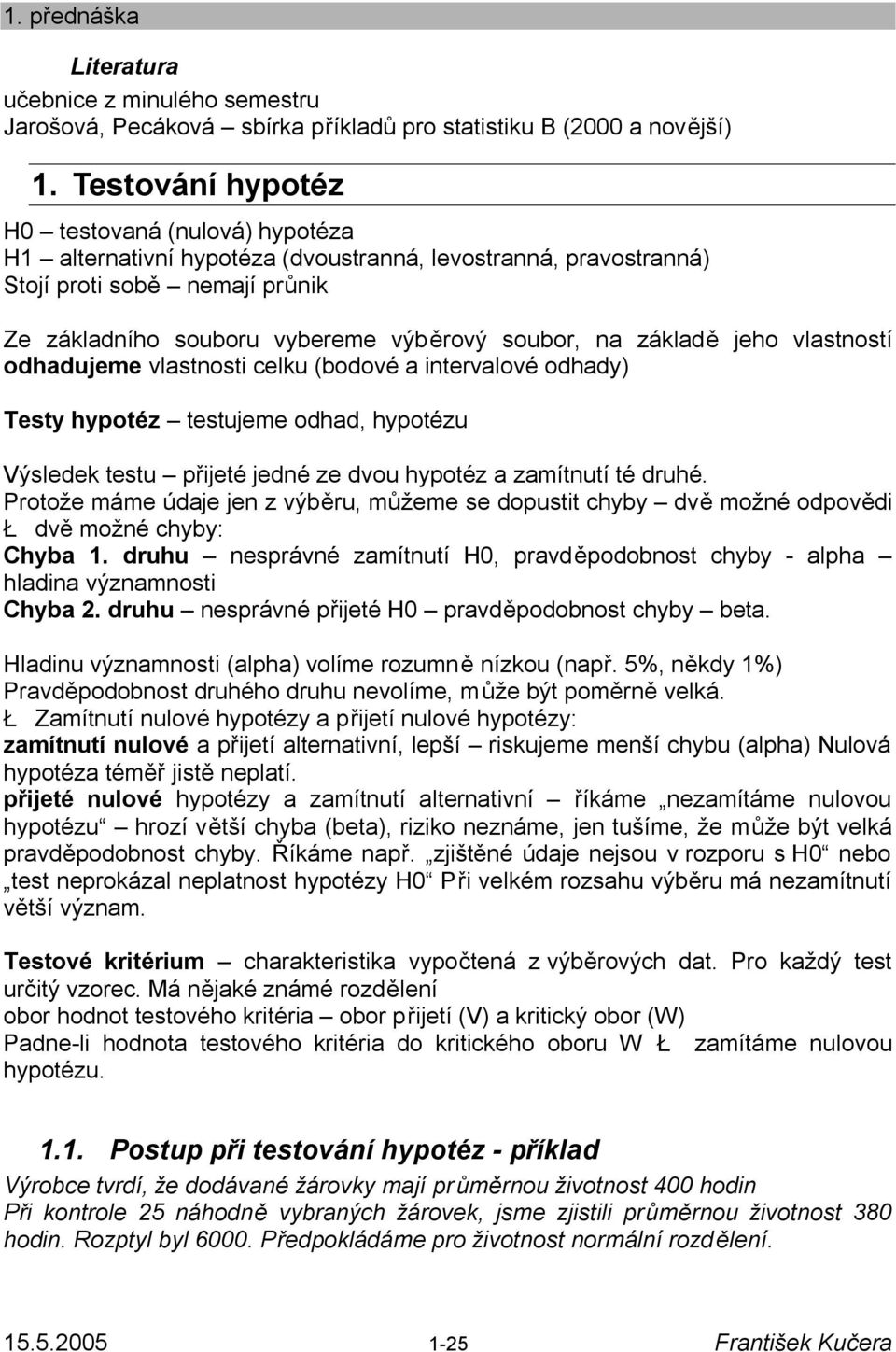 základě jeho vlastností odhadujeme vlastnosti celku (bodové a intervalové odhady) Testy hypotéz testujeme odhad, hypotézu Výsledek testu přijeté jedné ze dvou hypotéz a zamítnutí té druhé.