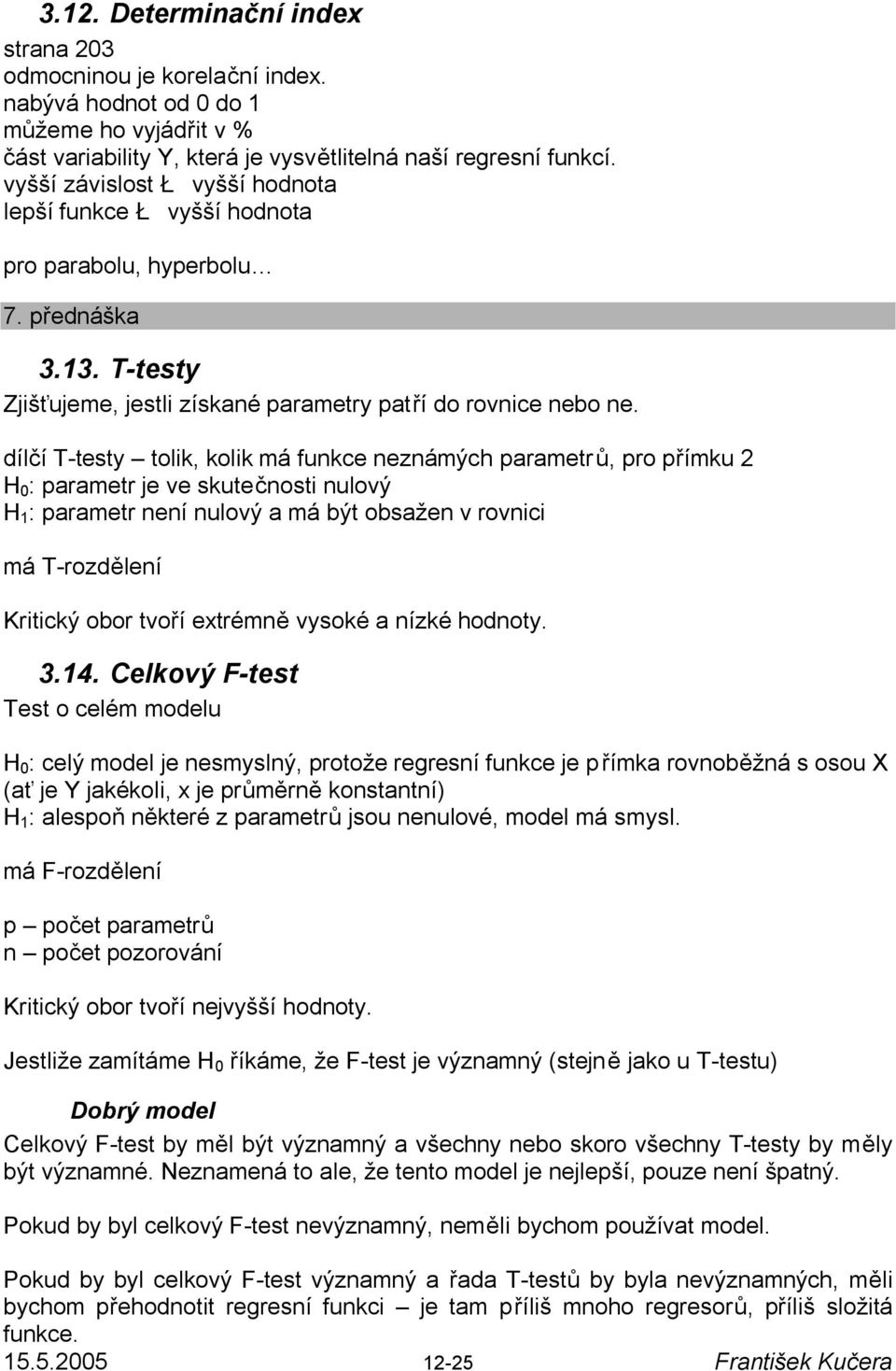 dílčí T-testy tolik, kolik má funkce neznámých parametrů, pro přímku 2 H 0 : parametr je ve skutečnosti nulový H 1 : parametr není nulový a má být obsažen v rovnici má T-rozdělení Kritický obor tvoří