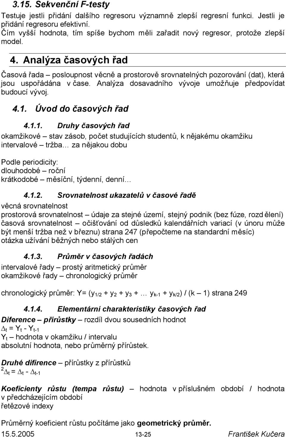 Analýza časových řad Časová řada posloupnost věcně a prostorově srovnatelných pozorování (dat), která jsou uspořádána v čase. Analýza dosavadního vývoje umožňuje předpovídat budoucí vývoj. 4.1.