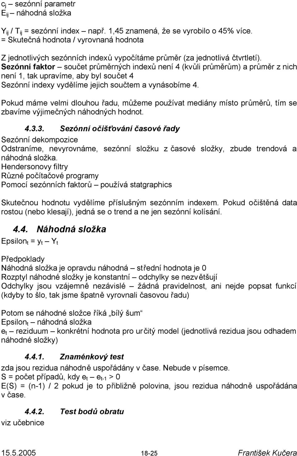 Sezónní faktor součet průměrných indexů není 4 (kvůli průměrům) a průměr z nich není 1, tak upravíme, aby byl součet 4 Sezónní indexy vydělíme jejich součtem a vynásobíme 4.