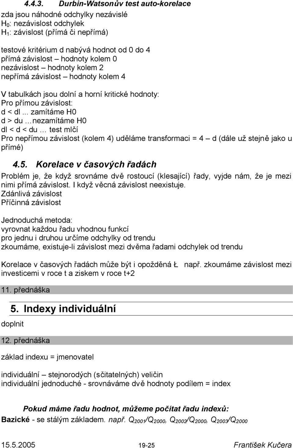 hodnoty kolem 0 nezávislost hodnoty kolem 2 nepřímá závislost hodnoty kolem 4 V tabulkách jsou dolní a horní kritické hodnoty: Pro přímou závislost: d < dl.