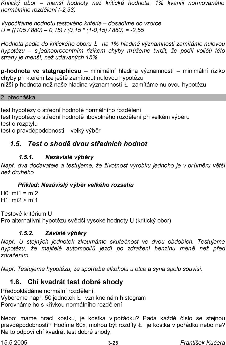 než udávaných 15% p-hodnota ve statgraphicsu minimální hladina významnosti minimální riziko chyby při kterém lze ještě zamítnout nulovou hypotézu nižší p-hodnota než naše hladina významnosti Ł