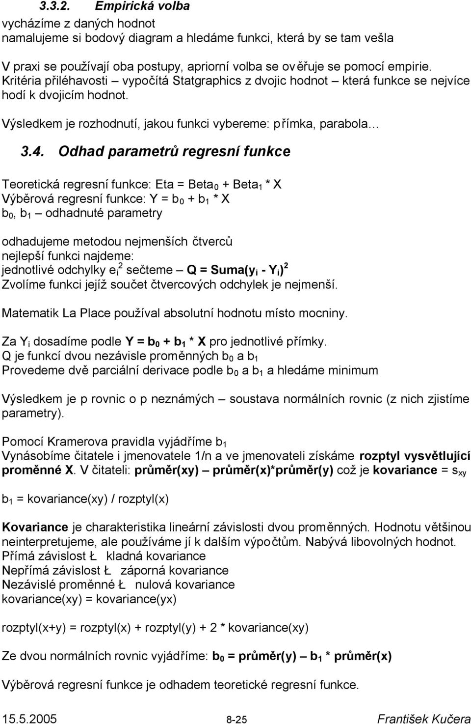 Odhad parametrů regresní funkce Teoretická regresní funkce: Eta = Beta 0 + Beta 1 * X Výběrová regresní funkce: Y = b 0 + b 1 * X b 0, b 1 odhadnuté parametry odhadujeme metodou nejmenších čtverců